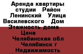 Аренда квартиры - студии › Район ­ Ленинский › Улица ­ Василевского › Дом ­ 76 › Этажность дома ­ 10 › Цена ­ 11 000 - Челябинская обл., Челябинск г. Недвижимость » Квартиры аренда   . Челябинская обл.,Челябинск г.